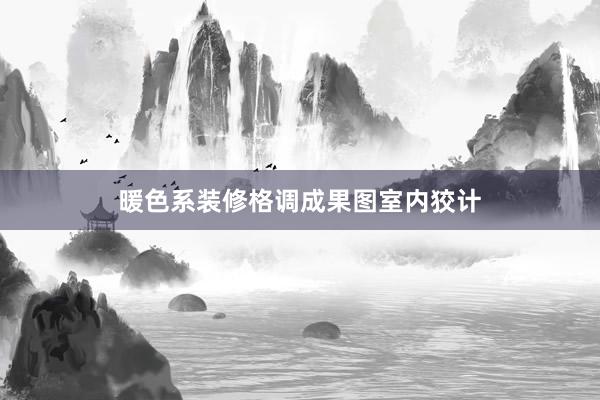 暖色系装修格调成果图室内狡计