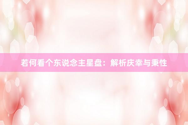 若何看个东说念主星盘：解析庆幸与秉性