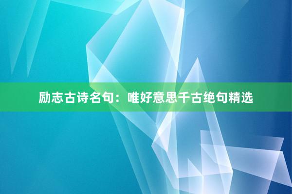 励志古诗名句：唯好意思千古绝句精选