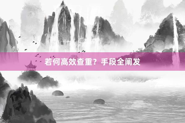 若何高效查重？手段全阐发