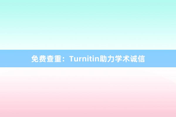 免费查重：Turnitin助力学术诚信